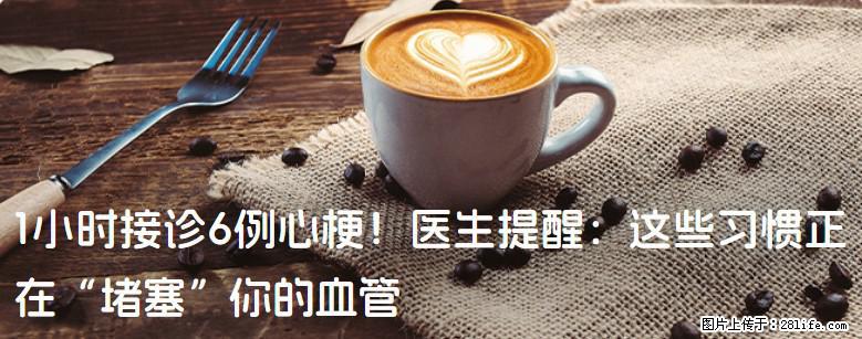 1小时接诊6例心梗！医生提醒：这些习惯正在“堵塞”你的血管 - 武汉生活资讯 - 武汉28生活网 wh.28life.net
